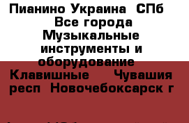 Пианино Украина. СПб. - Все города Музыкальные инструменты и оборудование » Клавишные   . Чувашия респ.,Новочебоксарск г.